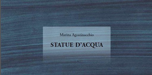 “Statue d’acqua”: le poesie di Marina Agostinacchio “Statue d’acqua”: le poesie di Marina Agostinacchio